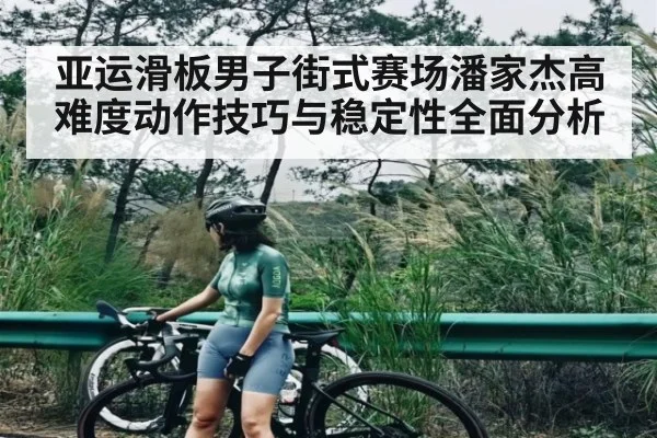 亚运滑板男子街式赛场潘家杰高难度动作技巧与稳定性全面分析