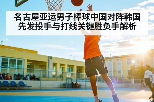 名古屋亚运男子棒球中国对阵韩国先发投手与打线关键胜负手解析