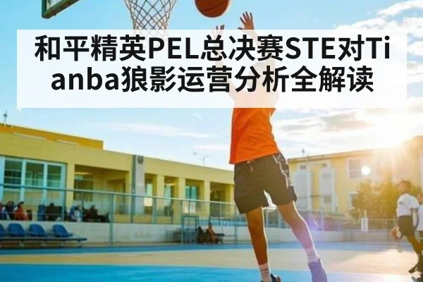和平精英PEL总决赛STE对Tianba狼影运营分析全解读