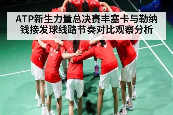 ATP新生力量总决赛丰塞卡与勒纳钱接发球线路节奏对比观察分析